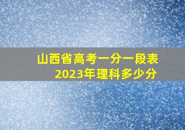 山西省高考一分一段表2023年理科多少分