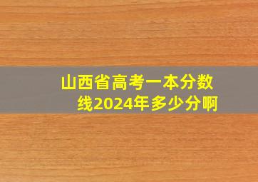 山西省高考一本分数线2024年多少分啊