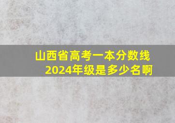 山西省高考一本分数线2024年级是多少名啊