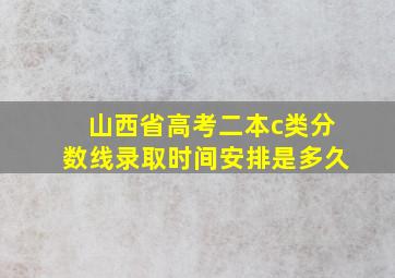 山西省高考二本c类分数线录取时间安排是多久