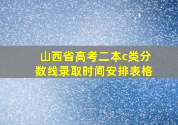 山西省高考二本c类分数线录取时间安排表格