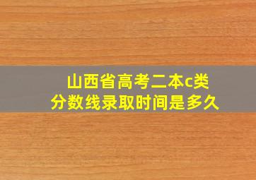 山西省高考二本c类分数线录取时间是多久