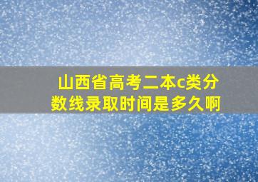 山西省高考二本c类分数线录取时间是多久啊