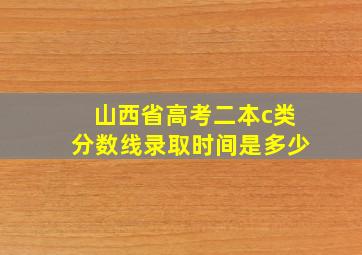 山西省高考二本c类分数线录取时间是多少