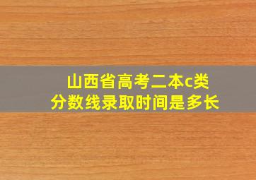 山西省高考二本c类分数线录取时间是多长