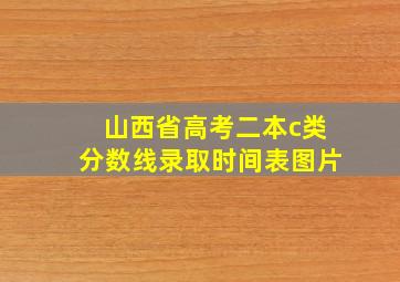 山西省高考二本c类分数线录取时间表图片