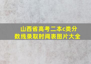 山西省高考二本c类分数线录取时间表图片大全