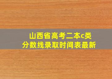 山西省高考二本c类分数线录取时间表最新