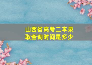 山西省高考二本录取查询时间是多少