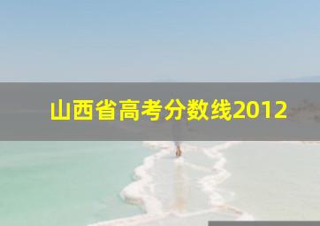 山西省高考分数线2012