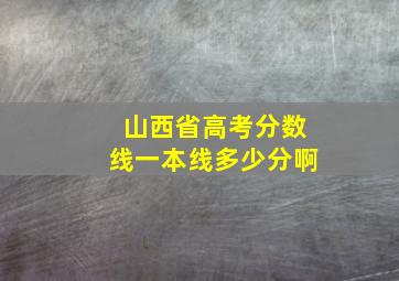 山西省高考分数线一本线多少分啊