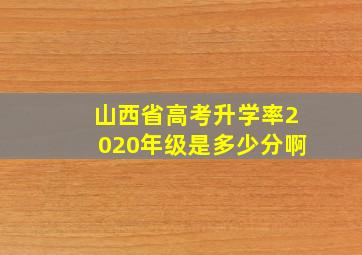 山西省高考升学率2020年级是多少分啊