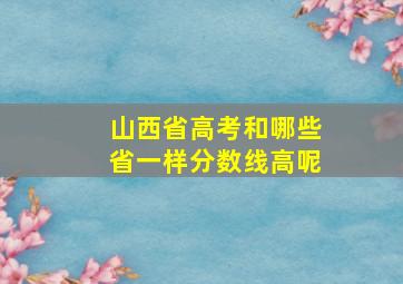 山西省高考和哪些省一样分数线高呢