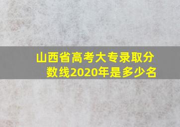 山西省高考大专录取分数线2020年是多少名