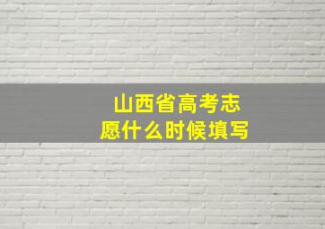 山西省高考志愿什么时候填写