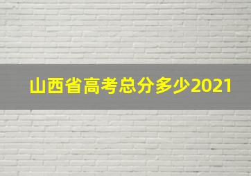 山西省高考总分多少2021