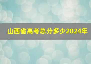 山西省高考总分多少2024年