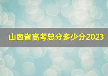 山西省高考总分多少分2023