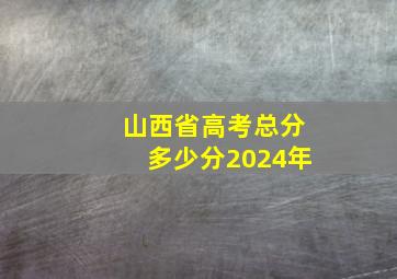 山西省高考总分多少分2024年