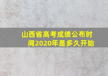 山西省高考成绩公布时间2020年是多久开始