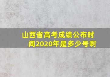 山西省高考成绩公布时间2020年是多少号啊