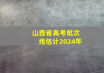 山西省高考批次线估计2024年