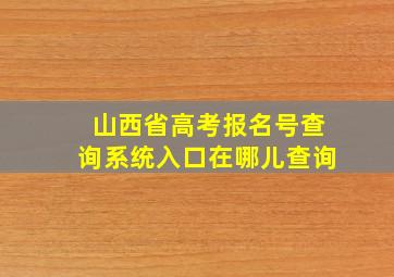 山西省高考报名号查询系统入口在哪儿查询