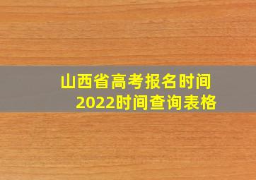 山西省高考报名时间2022时间查询表格