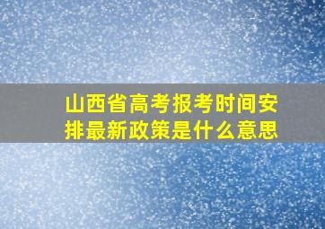 山西省高考报考时间安排最新政策是什么意思