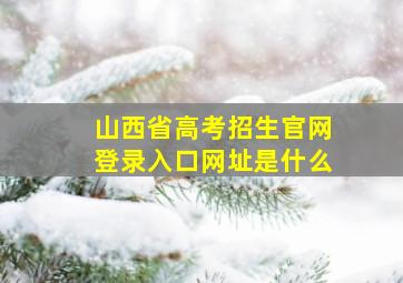 山西省高考招生官网登录入口网址是什么