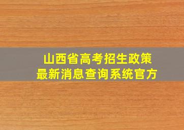 山西省高考招生政策最新消息查询系统官方