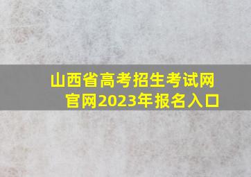 山西省高考招生考试网官网2023年报名入口