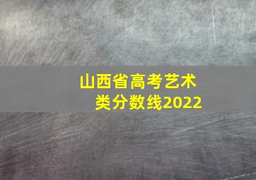 山西省高考艺术类分数线2022