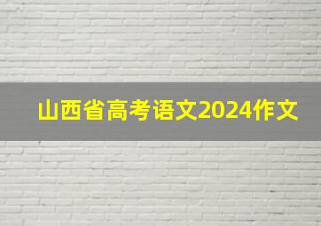 山西省高考语文2024作文