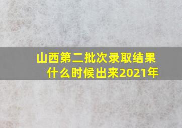 山西第二批次录取结果什么时候出来2021年