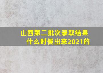 山西第二批次录取结果什么时候出来2021的