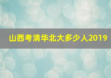 山西考清华北大多少人2019