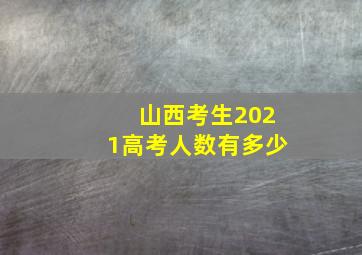 山西考生2021高考人数有多少