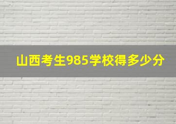 山西考生985学校得多少分