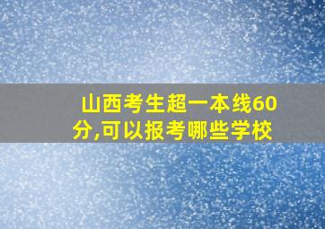 山西考生超一本线60分,可以报考哪些学校