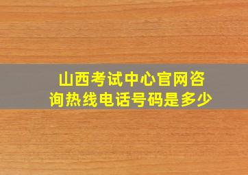 山西考试中心官网咨询热线电话号码是多少