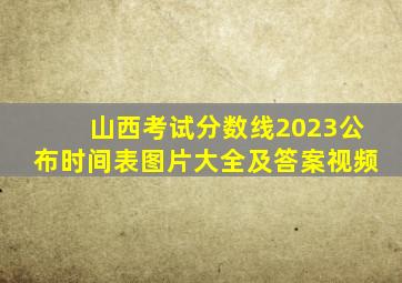 山西考试分数线2023公布时间表图片大全及答案视频