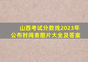 山西考试分数线2023年公布时间表图片大全及答案