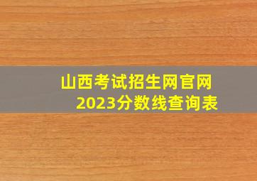 山西考试招生网官网2023分数线查询表