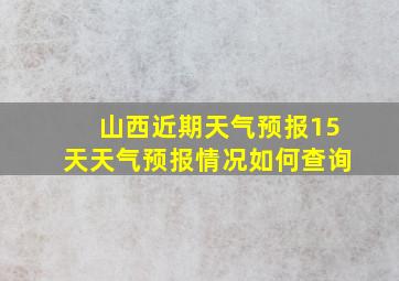 山西近期天气预报15天天气预报情况如何查询