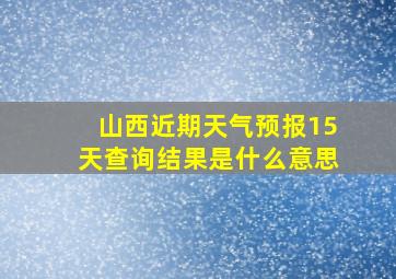 山西近期天气预报15天查询结果是什么意思