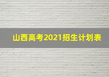 山西高考2021招生计划表