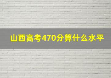 山西高考470分算什么水平