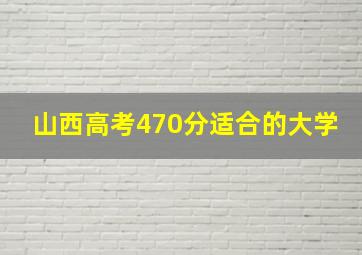 山西高考470分适合的大学