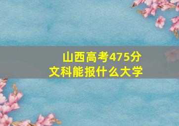 山西高考475分文科能报什么大学